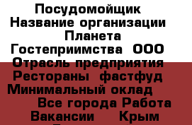 Посудомойщик › Название организации ­ Планета Гостеприимства, ООО › Отрасль предприятия ­ Рестораны, фастфуд › Минимальный оклад ­ 25 000 - Все города Работа » Вакансии   . Крым,Бахчисарай